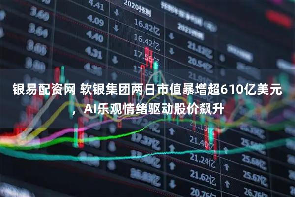 银易配资网 软银集团两日市值暴增超610亿美元，AI乐观情绪驱动股价飙升