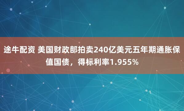 途牛配资 美国财政部拍卖240亿美元五年期通胀保值国债，得标利率1.955%