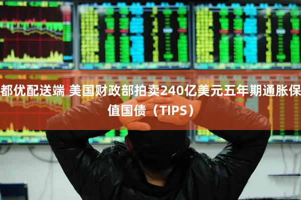 都优配送端 美国财政部拍卖240亿美元五年期通胀保值国债（TIPS）