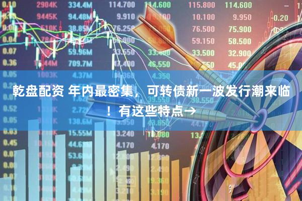 乾盘配资 年内最密集，可转债新一波发行潮来临！有这些特点→