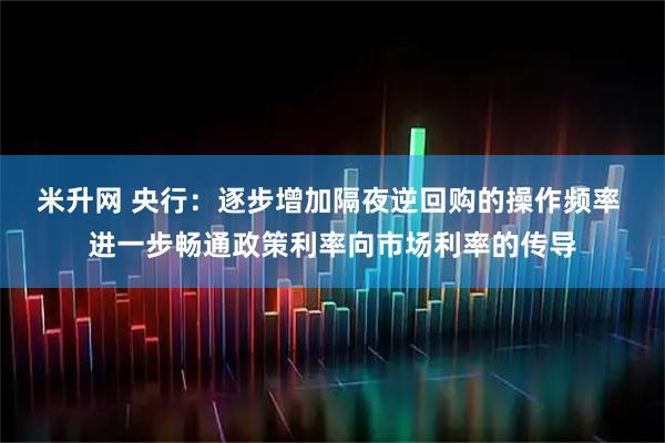 米升网 央行：逐步增加隔夜逆回购的操作频率 进一步畅通政策利率向市场利率的传导